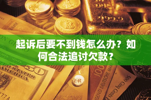 济南起诉后要不到钱怎么办？如何合法追讨欠款？
