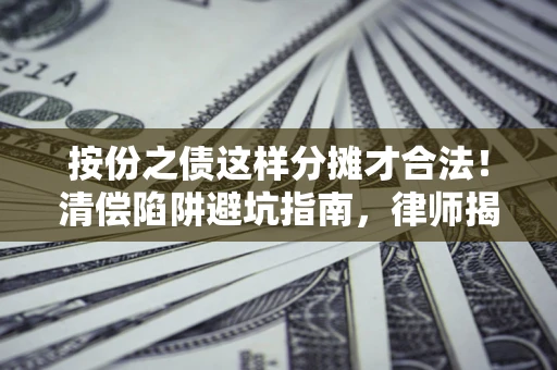 济南按份之债这样分摊才合法！清偿陷阱避坑指南，律师揭秘关键条款