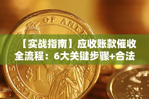 济南【实战指南】应收账款催收全流程：6大关键步骤+合法回款技巧