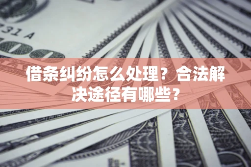 济南借条纠纷怎么处理？合法解决途径有哪些？