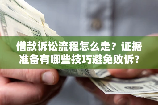 济南借款诉讼流程怎么走？证据准备有哪些技巧避免败诉？
