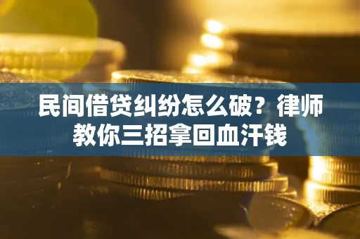 济南民间借贷纠纷怎么破？律师教你三招拿回血汗钱