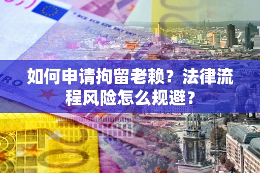 济南如何申请拘留老赖？法律流程风险怎么规避？