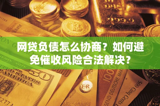 济南网贷负债怎么协商？如何避免催收风险合法解决？