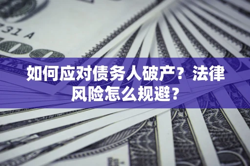 济南如何应对债务人破产？法律风险怎么规避？