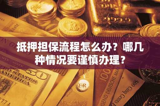 济南抵押担保流程怎么办？哪几种情况要谨慎办理？