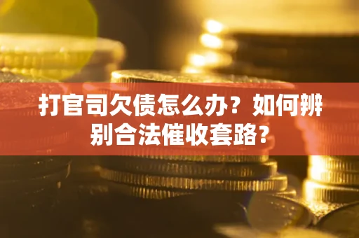 济南打官司欠债怎么办？如何辨别合法催收套路？