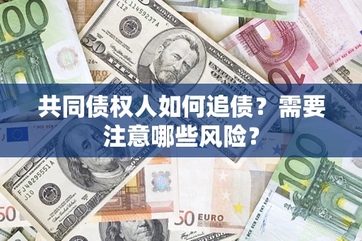 济南共同债权人如何追债？需要注意哪些风险？