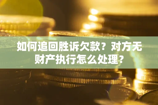 济南如何追回胜诉欠款？对方无财产执行怎么处理？