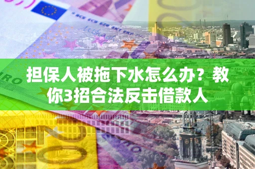 济南担保人被拖下水怎么办？教你3招合法反击借款人