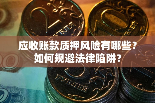 济南应收账款质押风险有哪些？如何规避法律陷阱？