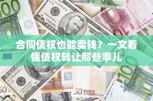 济南合同债权也能卖钱？一文看懂债权转让那些事儿