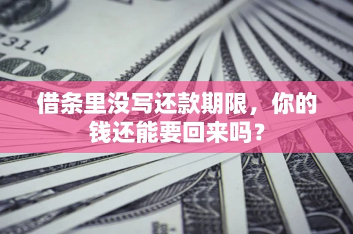 济南借条里没写还款期限，你的钱还能要回来吗？