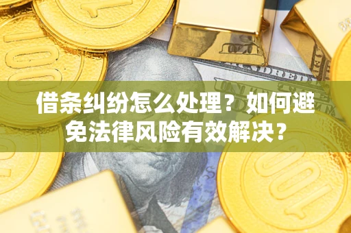 济南借条纠纷怎么处理？如何避免法律风险有效解决？