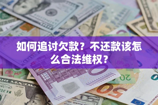 济南如何追讨欠款？不还款该怎么合法维权？