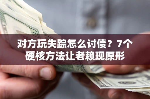 济南对方玩失踪怎么讨债？7个硬核方法让老赖现原形