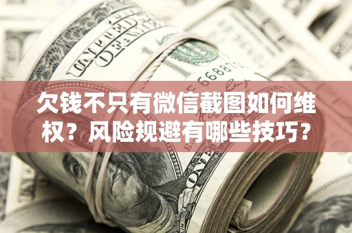 济南欠钱不只有微信截图如何维权？风险规避有哪些技巧？