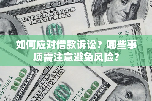 济南如何应对借款诉讼？哪些事项需注意避免风险？