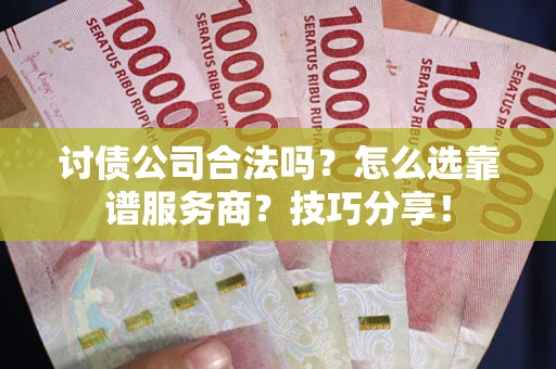 济南讨债公司合法吗？怎么选靠谱服务商？技巧分享！