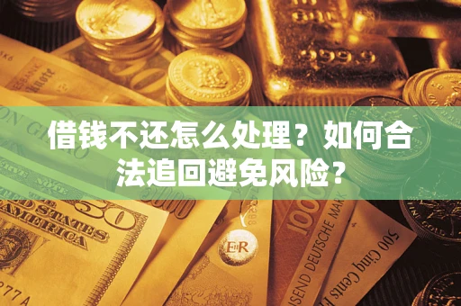 济南借钱不还怎么处理？如何合法追回避免风险？