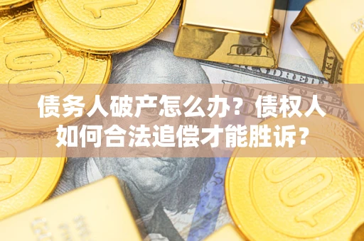 济南债务人破产怎么办？债权人如何合法追偿才能胜诉？
