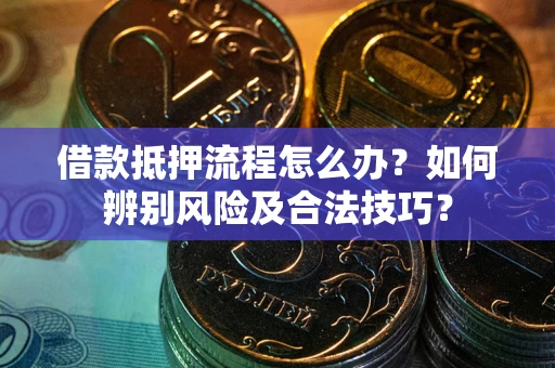 济南借款抵押流程怎么办？如何辨别风险及合法技巧？