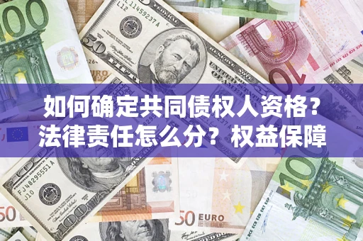 济南如何确定共同债权人资格？法律责任怎么分？权益保障技巧揭秘！