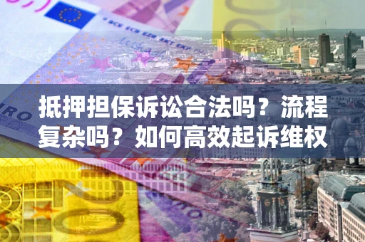 济南抵押担保诉讼合法吗？流程复杂吗？如何高效起诉维权？