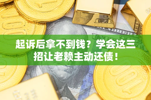 济南起诉后拿不到钱？学会这三招让老赖主动还债！