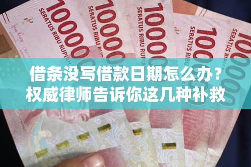 济南借条没写借款日期怎么办？权威律师告诉你这几种补救方法！
