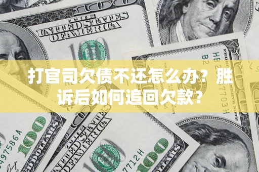 济南打官司欠债不还怎么办？胜诉后如何追回欠款？