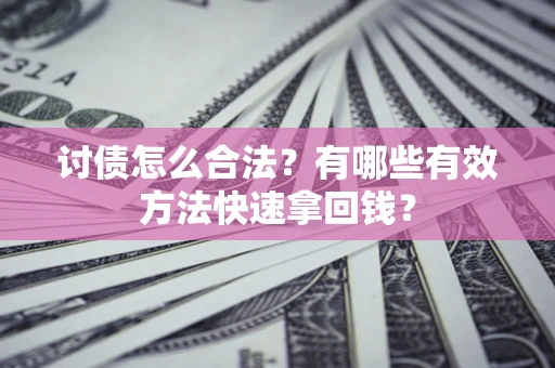 济南讨债怎么合法？有哪些有效方法快速拿回钱？