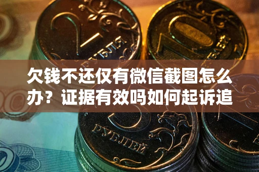 济南欠钱不还仅有微信截图怎么办？证据有效吗如何起诉追回欠款？