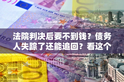 济南法院判决后要不到钱？债务人失踪了还能追回？看这个方法！