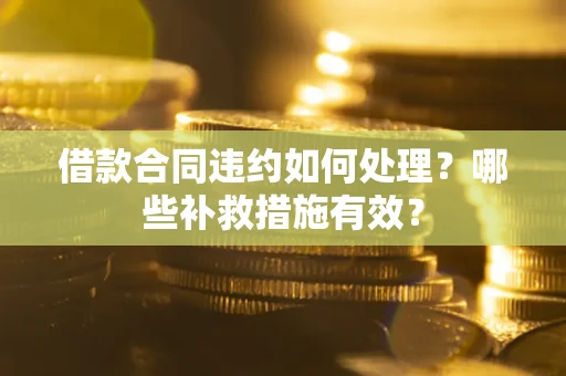 济南借款合同违约如何处理？哪些补救措施有效？