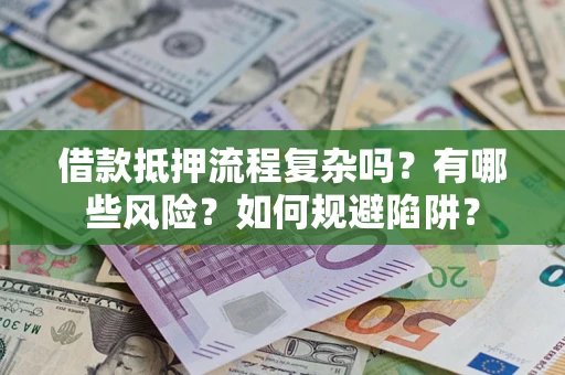济南借款抵押流程复杂吗？有哪些风险？如何规避陷阱？
