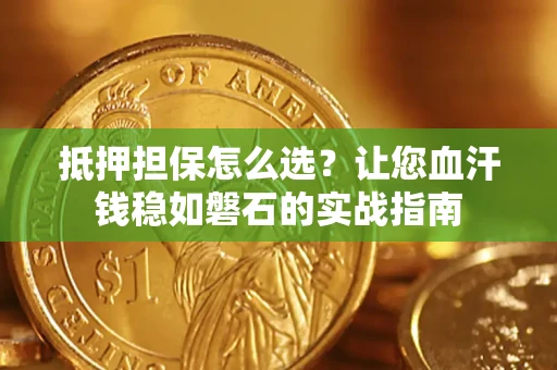 济南抵押担保怎么选？让您血汗钱稳如磐石的实战指南