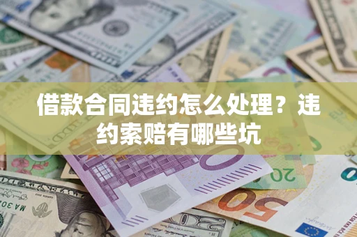 济南借款合同违约怎么处理？违约索赔有哪些坑