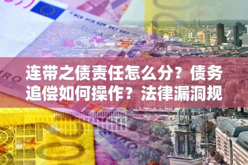 济南连带之债责任怎么分？债务追偿如何操作？法律漏洞规避指南