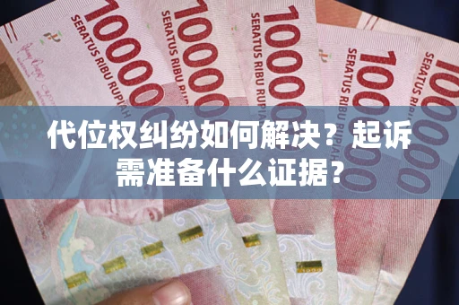 济南代位权纠纷如何解决？起诉需准备什么证据？
