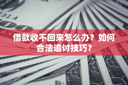 济南借款收不回来怎么办？如何合法追讨技巧？