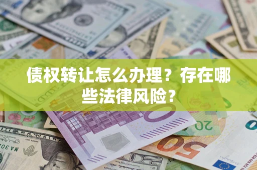 济南债权转让怎么办理？存在哪些法律风险？