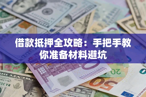 济南借款抵押全攻略：手把手教你准备材料避坑