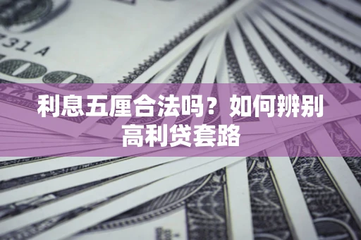 济南利息五厘合法吗？如何辨别高利贷套路