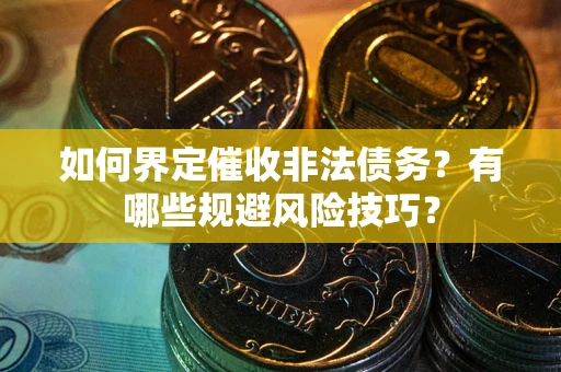 济南如何界定催收非法债务？有哪些规避风险技巧？