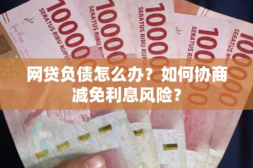 济南网贷负债怎么办？如何协商减免利息风险？