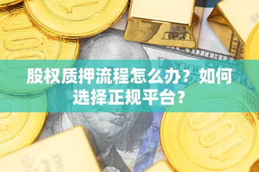 济南股权质押流程怎么办？如何选择正规平台？