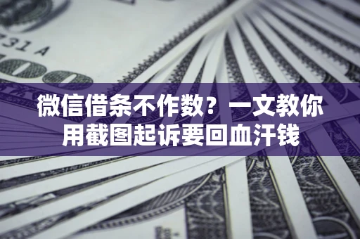 济南微信借条不作数？一文教你用截图起诉要回血汗钱