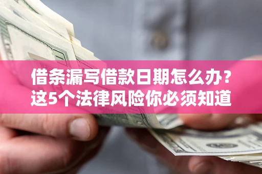 济南借条漏写借款日期怎么办？这5个法律风险你必须知道
