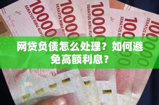 济南网贷负债怎么处理？如何避免高额利息？